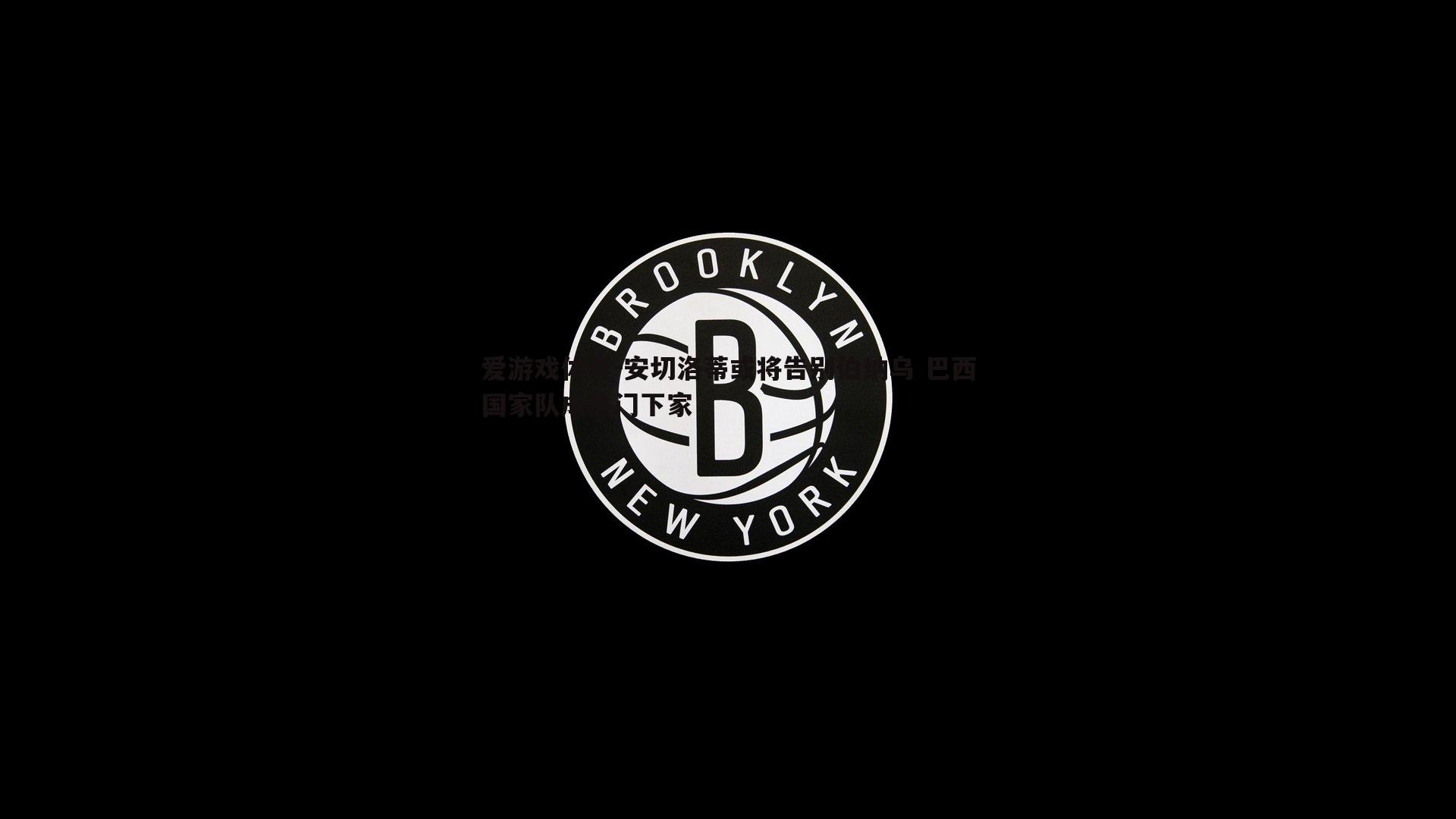 安切洛蒂或将告别伯纳乌 巴西国家队成热门下家