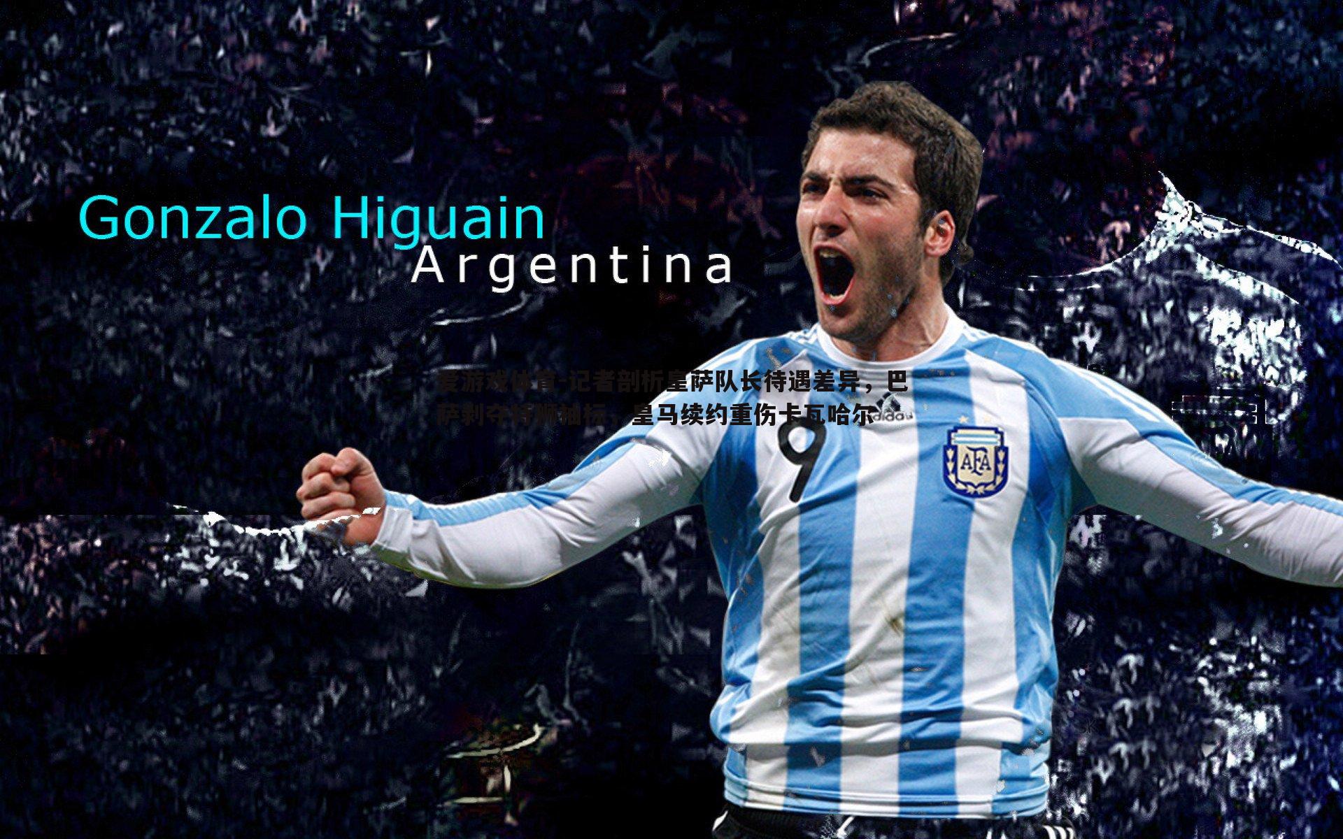 记者剖析皇萨队长待遇差异，巴萨剥夺特狮袖标，皇马续约重伤卡瓦哈尔