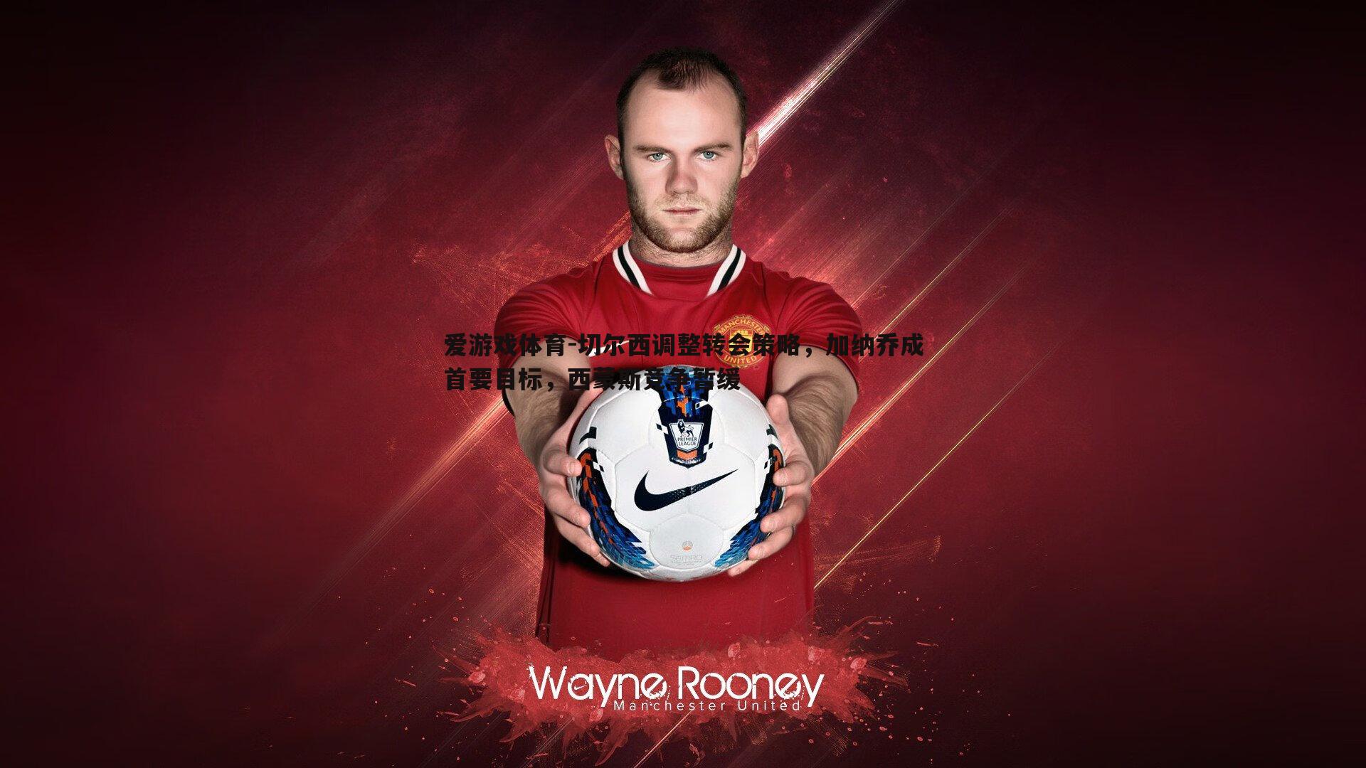 切尔西调整转会策略，加纳乔成首要目标，西蒙斯竞争暂缓