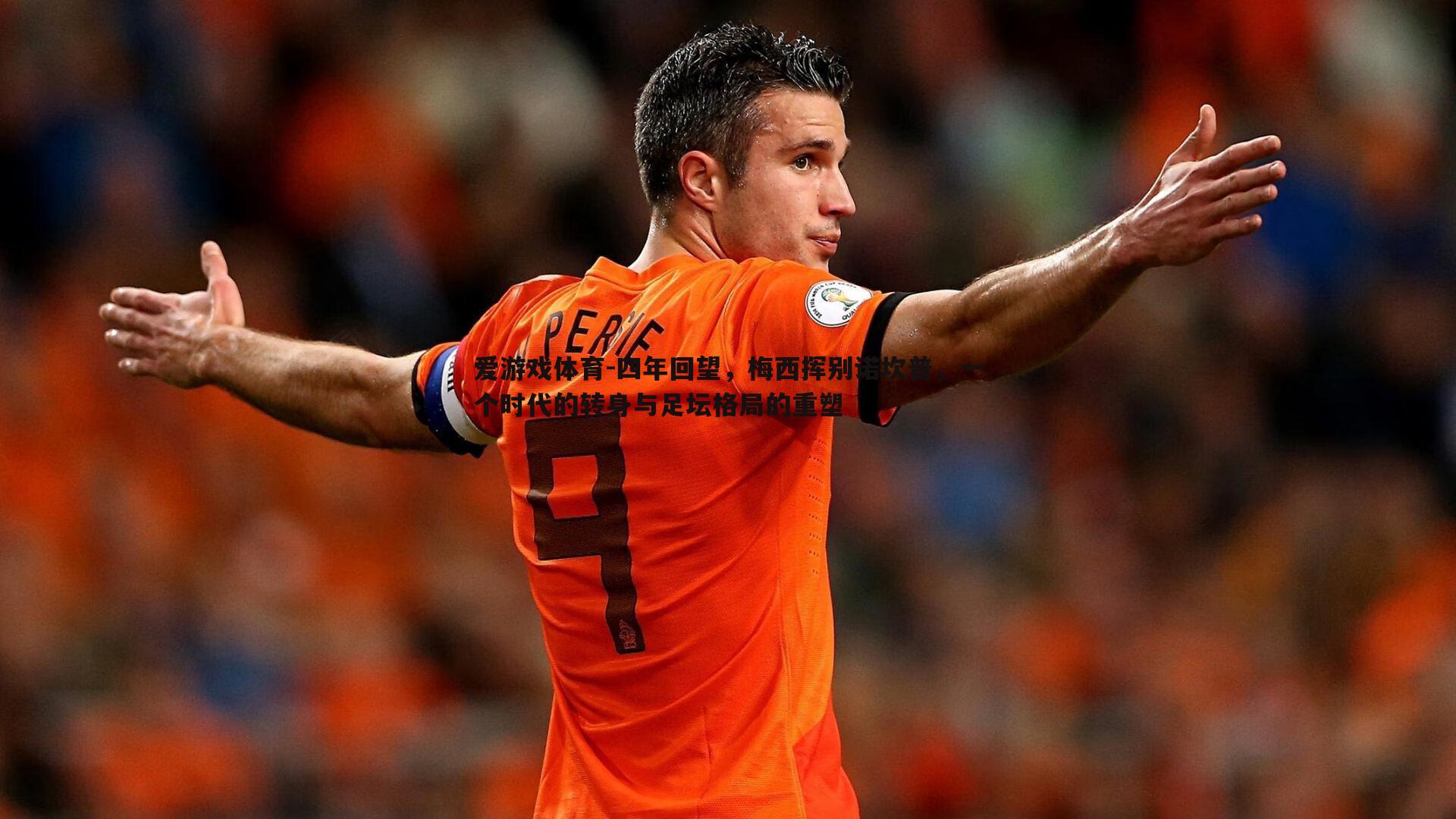 四年回望,梅西挥别诺坎普,一个时代的转身与足坛格局的重塑