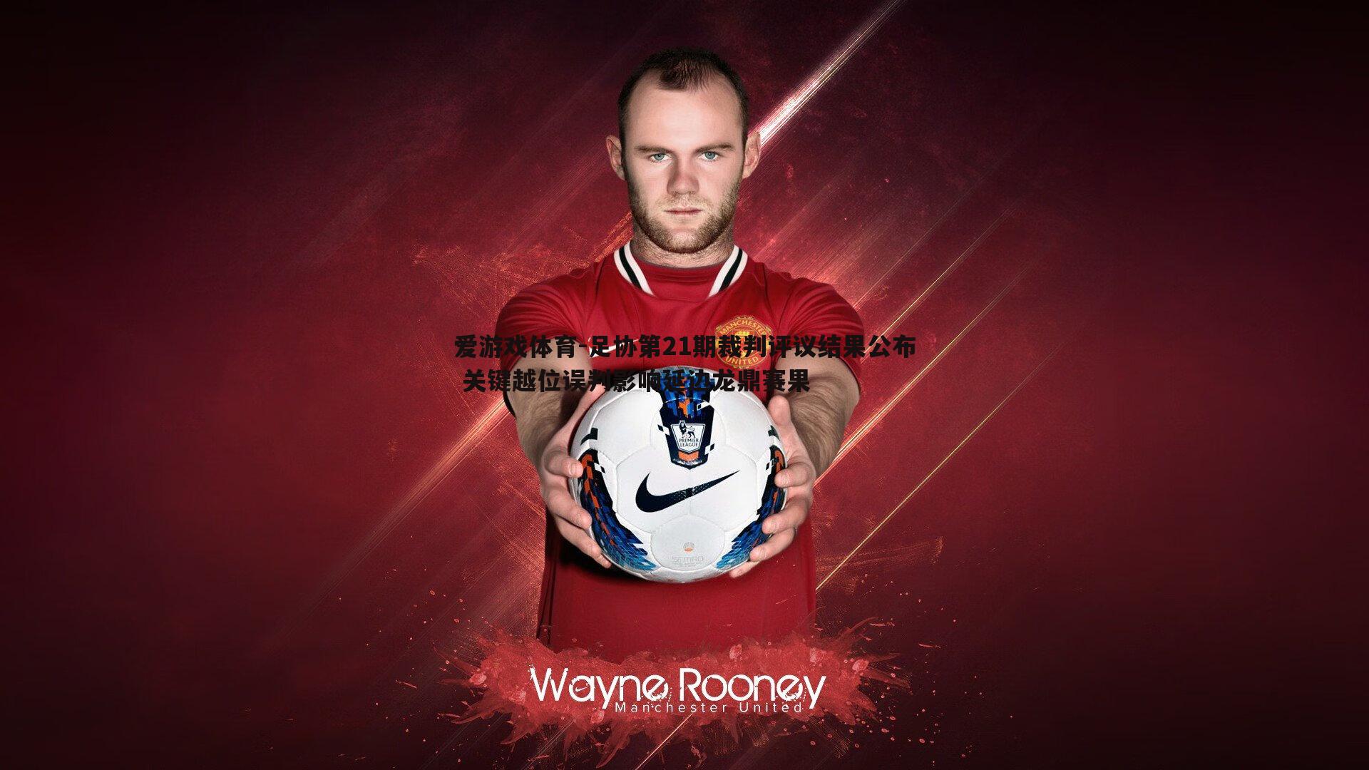 足协第21期裁判评议结果公布 关键越位误判影响延边龙鼎赛果