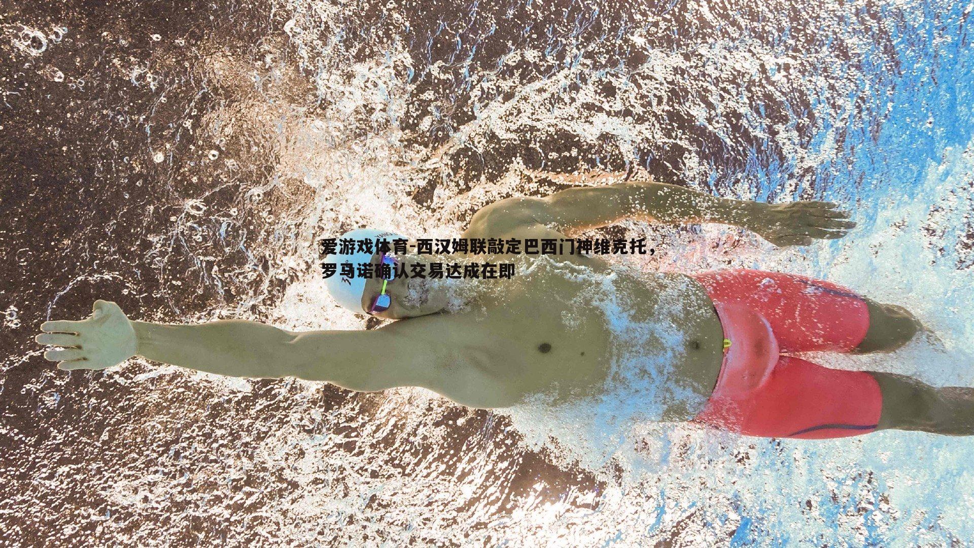 西汉姆联敲定巴西门神维克托,罗马诺确认交易达成在即