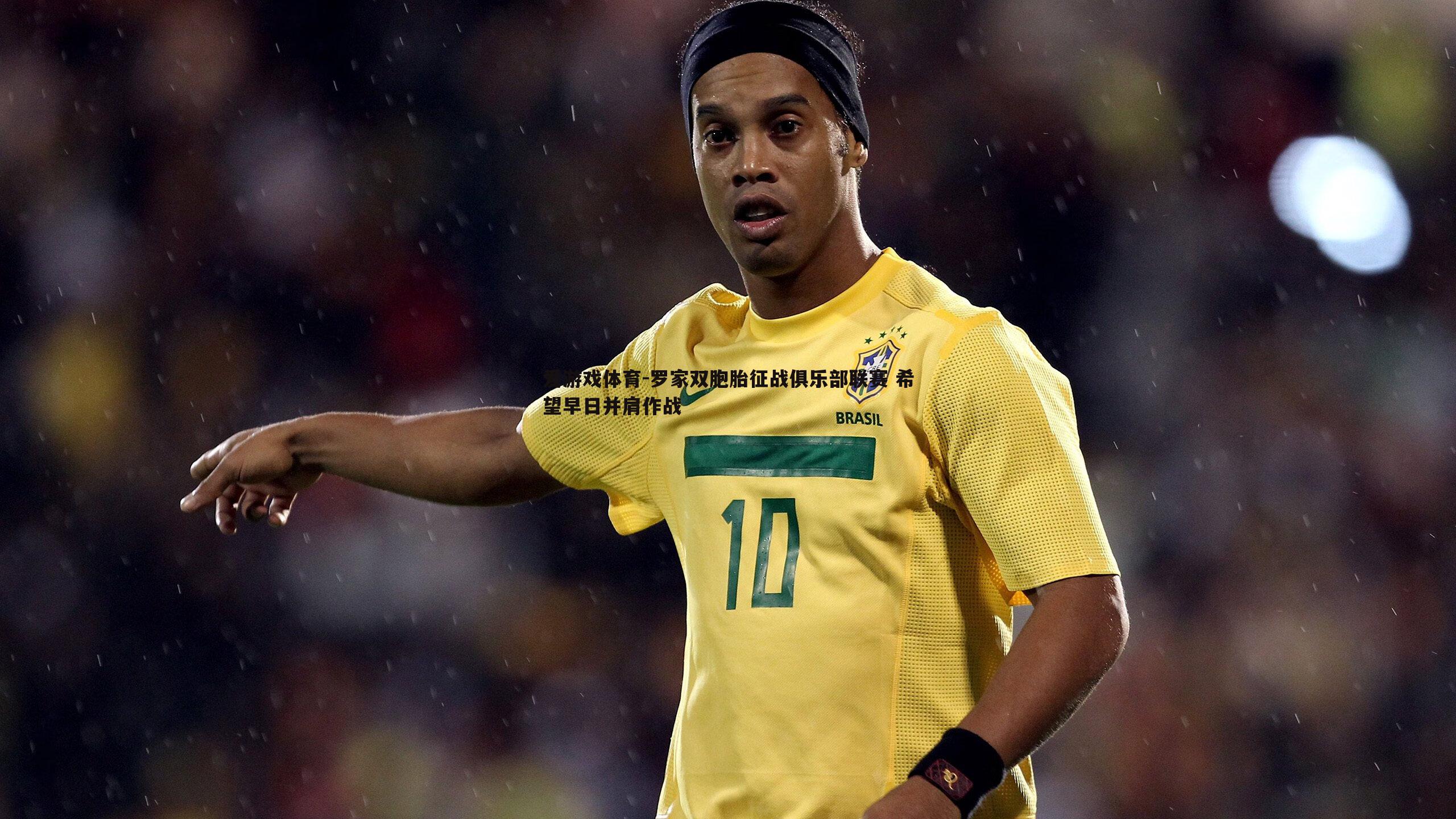 罗家双胞胎征战俱乐部联赛 希望早日并肩作战